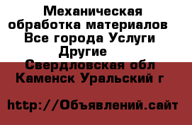 Механическая обработка материалов. - Все города Услуги » Другие   . Свердловская обл.,Каменск-Уральский г.